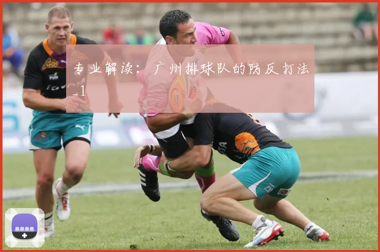 专业解读：广州排球队的防反打法_1
