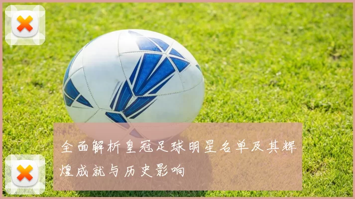 全面解析皇冠足球明星名单及其辉煌成就与历史影响