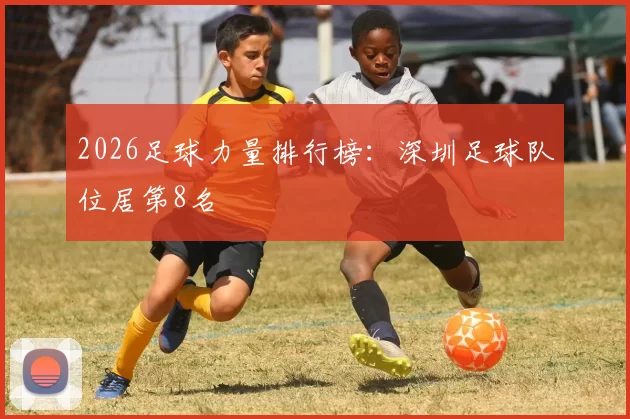 2026足球力量排行榜：深圳足球队位居第8名