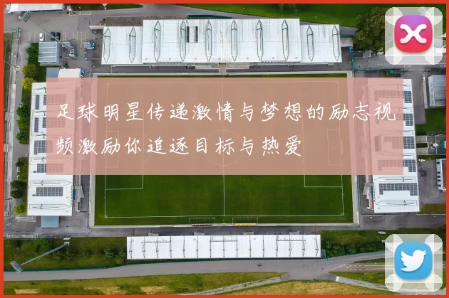 足球明星传递激情与梦想的励志视频激励你追逐目标与热爱