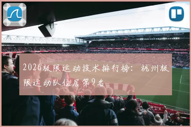 2026极限运动技术排行榜：杭州极限运动队位居第9名